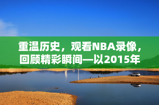重温历史，观看NBA录像，回顾精彩瞬间—以2015年10月31日为例