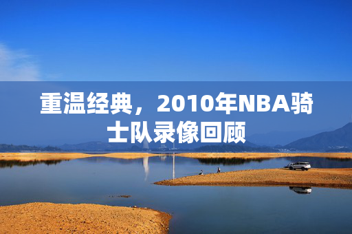 重温经典，2010年NBA骑士队录像回顾