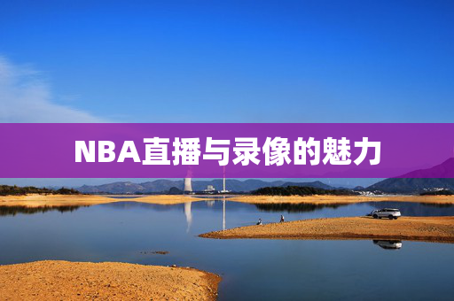 NBA直播与录像的魅力