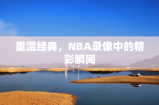 重温经典，NBA录像中的精彩瞬间