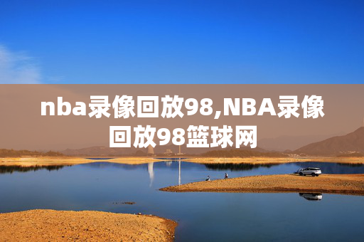 nba录像回放98,NBA录像回放98篮球网