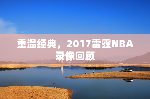 重温经典，2017雷霆NBA录像回顾
