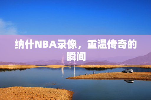 纳什NBA录像，重温传奇的瞬间
