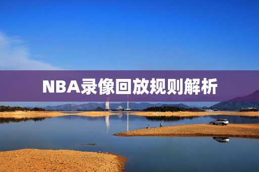 NBA录像回放规则解析