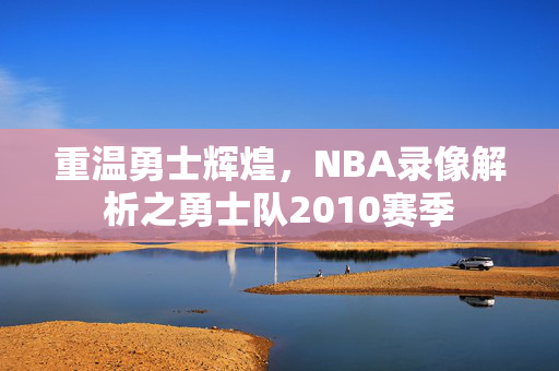 重温勇士辉煌，NBA录像解析之勇士队2010赛季