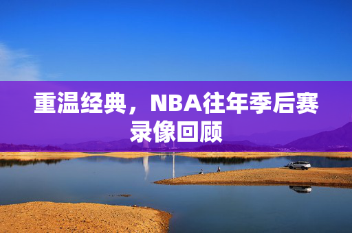 重温经典，NBA往年季后赛录像回顾