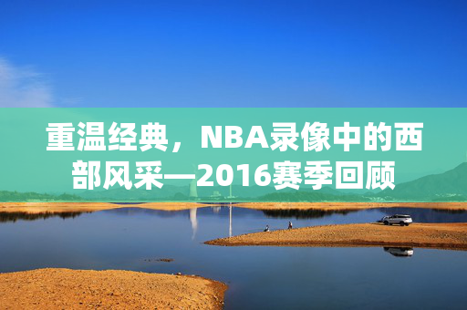 重温经典，NBA录像中的西部风采—2016赛季回顾