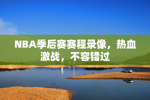 NBA季后赛赛程录像，热血激战，不容错过