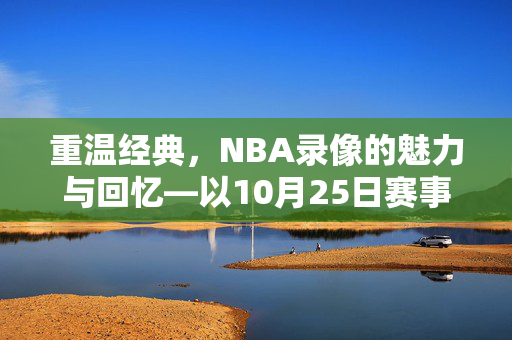 重温经典，NBA录像的魅力与回忆—以10月25日赛事为例