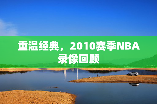 重温经典，2010赛季NBA录像回顾