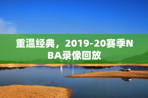 重温经典，2019-20赛季NBA录像回放