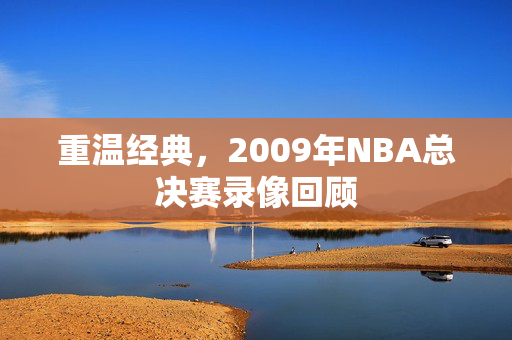 重温经典，2009年NBA总决赛录像回顾