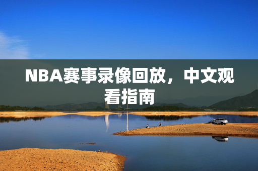 NBA赛事录像回放，中文观看指南