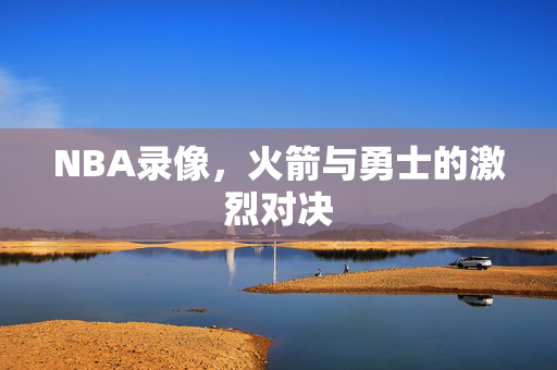 NBA录像，火箭与勇士的激烈对决