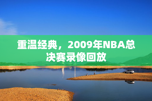 重温经典，2009年NBA总决赛录像回放