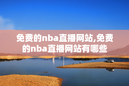 免费的nba直播网站,免费的nba直播网站有哪些