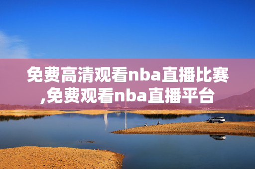 免费高清观看nba直播比赛,免费观看nba直播平台
