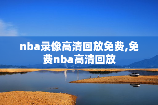 nba录像高清回放免费,免费nba高清回放