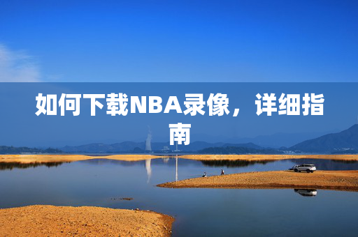 如何下载NBA录像，详细指南
