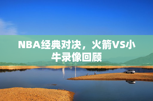 NBA经典对决，火箭VS小牛录像回顾