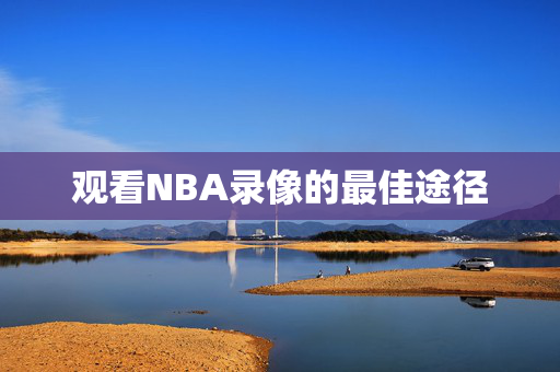 观看NBA录像的最佳途径
