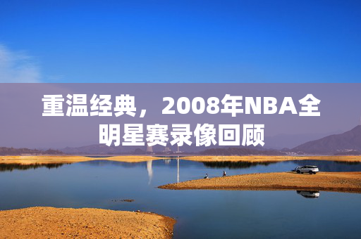 重温经典，2008年NBA全明星赛录像回顾
