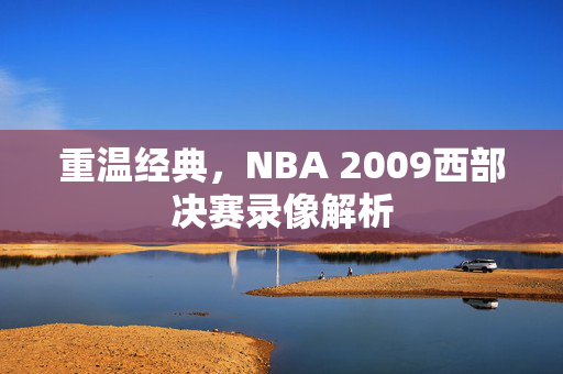 重温经典，NBA 2009西部决赛录像解析