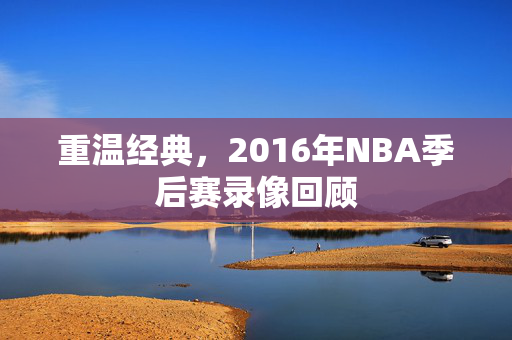 重温经典，2016年NBA季后赛录像回顾